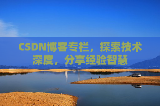 CSDN博客专栏,探索技术深度,分享经验智慧 CSDN博客专栏,探索技术深度,分享经验智慧