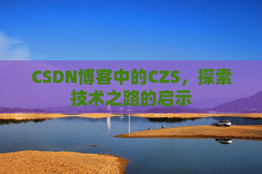 CSDN博客中的CZS，探索技术之路的启示